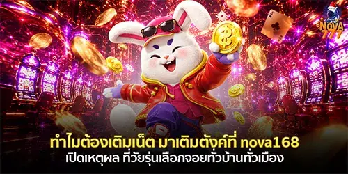 ทำไมต้องเติมเน็ต มาเติมตังค์ที่ nova168 เปิดเหตุผล ที่วัยรุ่นเลือกจอยทั่วบ้านทั่วเมือง 